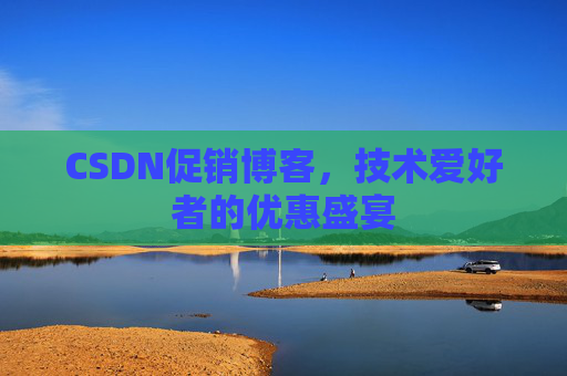 CSDN促销博客，技术爱好者的优惠盛宴