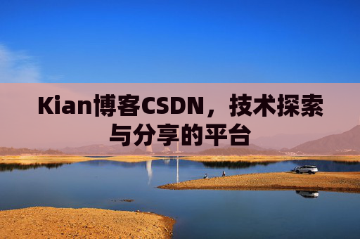 Kian博客CSDN，技术探索与分享的平台