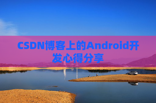 CSDN博客上的Android开发心得分享